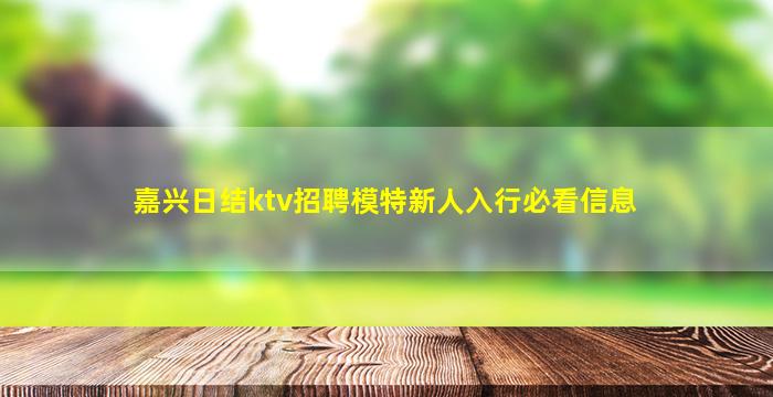 嘉兴日结ktv招聘模特新人入行必看信息